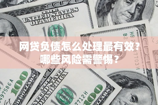 武汉网贷负债怎么处理最有效？哪些风险需警惕？