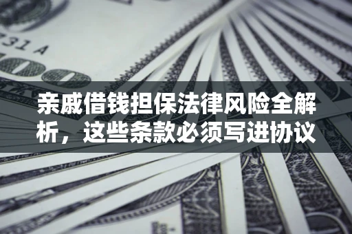 武汉亲戚借钱担保法律风险全解析，这些条款必须写进协议