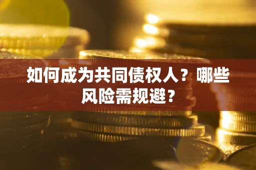 武汉如何成为共同债权人？哪些风险需规避？