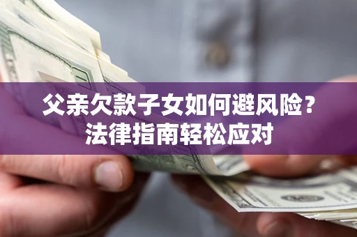 武汉父亲欠款子女如何避风险？法律指南轻松应对