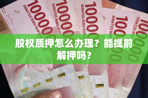 武汉股权质押怎么办理？能提前解押吗？