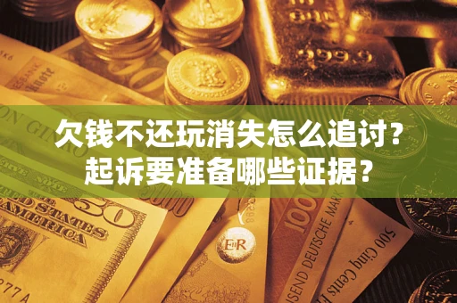 武汉欠钱不还玩消失怎么追讨？起诉要准备哪些证据？