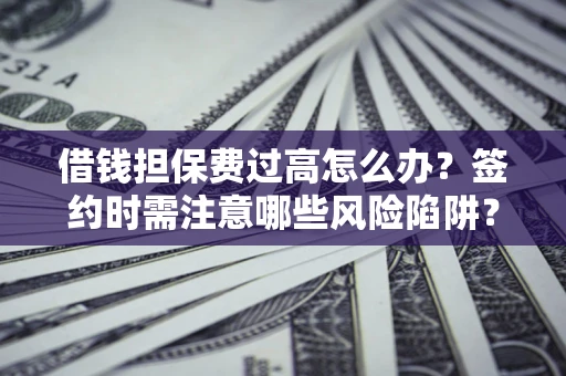 武汉借钱担保费过高怎么办？签约时需注意哪些风险陷阱？