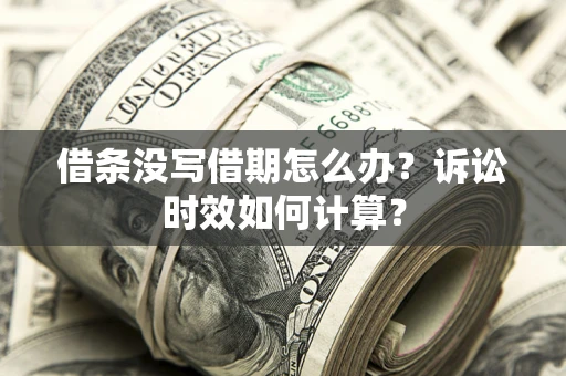 武汉借条没写借期怎么办？诉讼时效如何计算？