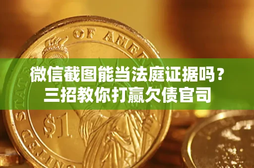 武汉微信截图能当法庭证据吗？三招教你打赢欠债官司