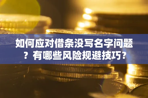 武汉如何应对借条没写名字问题？有哪些风险规避技巧？