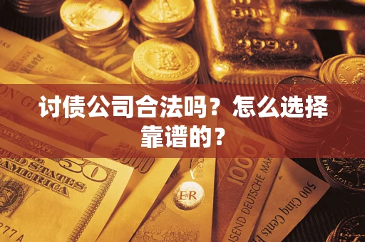 武汉讨债公司合法吗？怎么选择靠谱的？