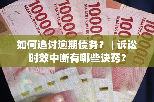 武汉如何追讨逾期债务？ | 诉讼时效中断有哪些诀窍？