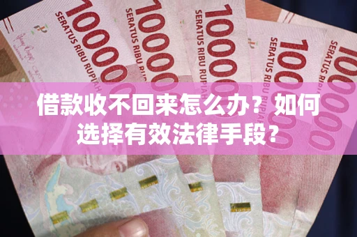 武汉借款收不回来怎么办？如何选择有效法律手段？
