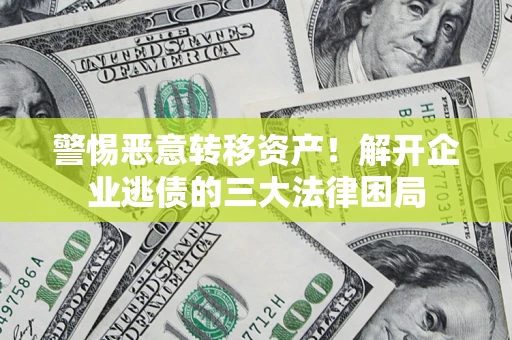 武汉警惕恶意转移资产！解开企业逃债的三大法律困局