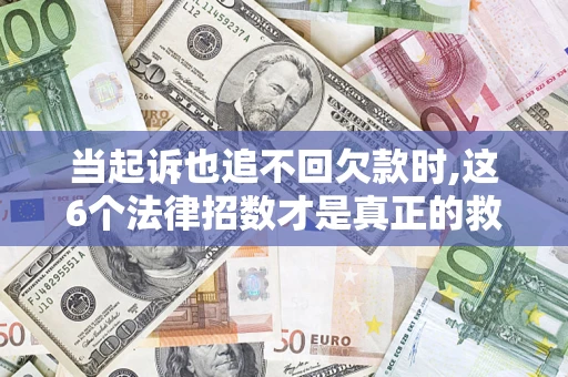 武汉当起诉也追不回欠款时,这6个法律招数才是真正的救命稻草