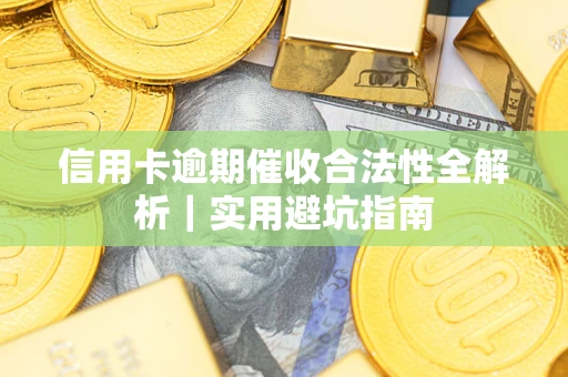 武汉信用卡逾期催收合法性全解析｜实用避坑指南
