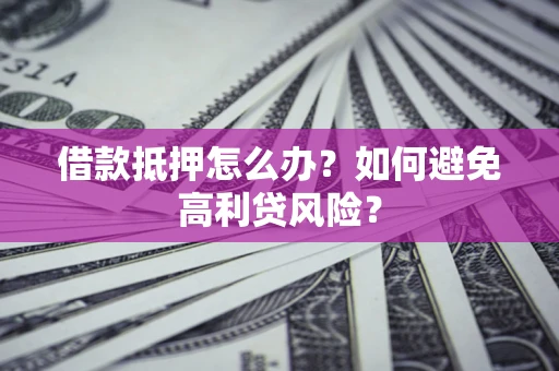 武汉借款抵押怎么办？如何避免高利贷风险？