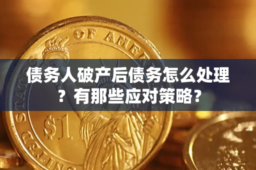 武汉债务人破产后债务怎么处理？有那些应对策略？