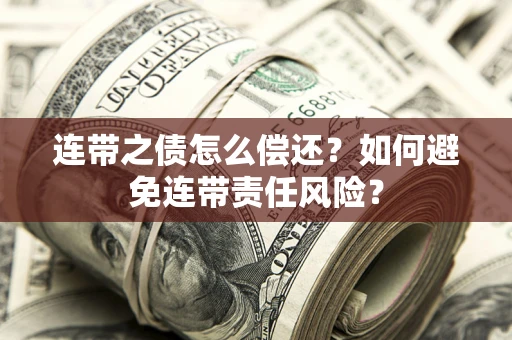 武汉连带之债怎么偿还？如何避免连带责任风险？