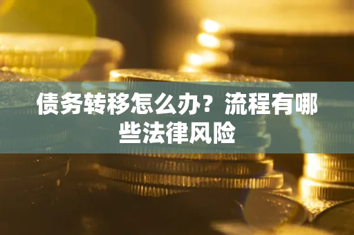 武汉债务转移怎么办？流程有哪些法律风险