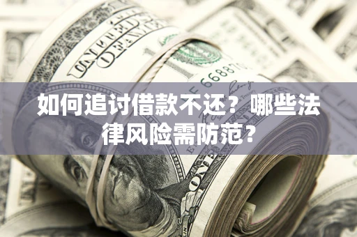 武汉如何追讨借款不还？哪些法律风险需防范？